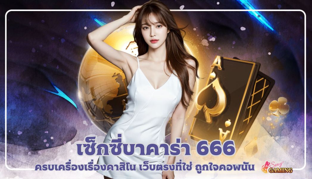 บทความ เซ็กซี่บาคาร่า 666 ครบเครื่องเรื่องคาสิโน เว็บตรงที่ใช่ ถูกใจคอพนัน