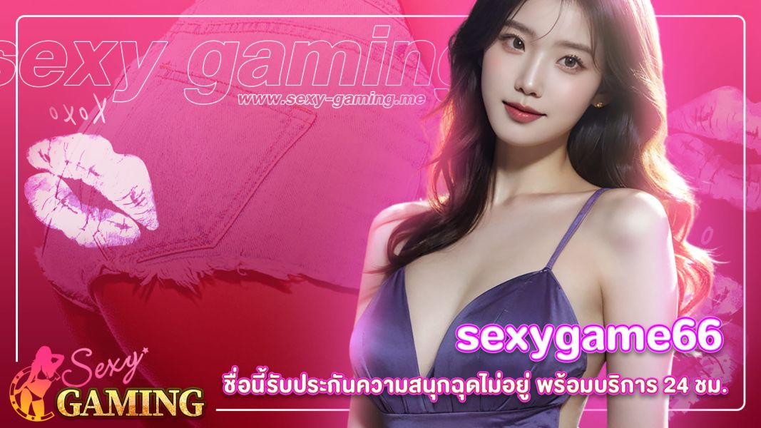 บทความ sexygame66 ชื่อนี้รับประกันความสนุกฉุดไม่อยู่ พร้อมบริการ 24 ชม.