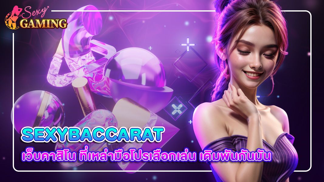 บทความ sexybaccarat เว็บคาสิโน ที่เหล่ามือโปรเลือกเล่น เดิมพันกันมัน